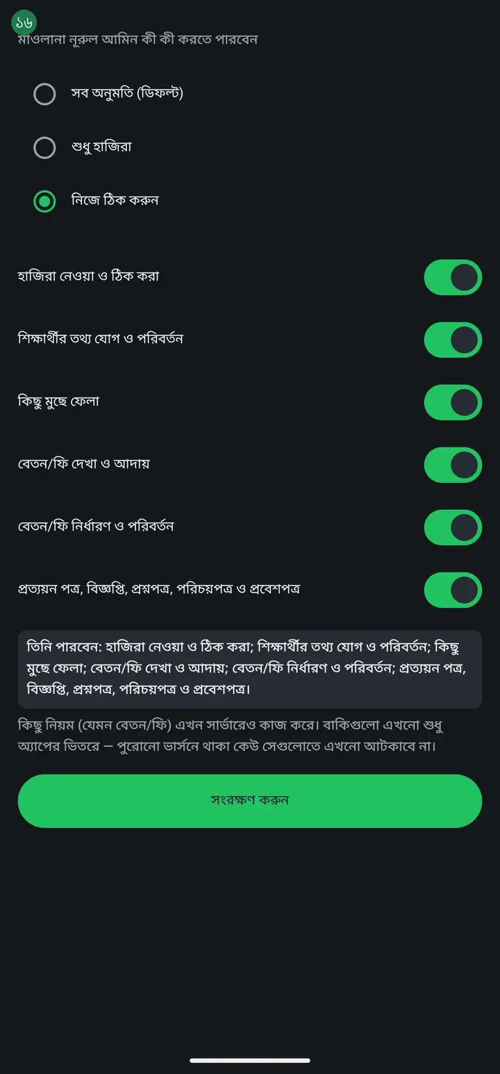 পাতার নিচের ছোট লেখাটাও পড়ে নিন — কোন তালা সত্যিকারের, সেটা ওইখানে বলা থাকে। এখন দুইটা সুইচ সার্ভারেও কাজ করে: **বেতন/ফি দেখা ও আদায়** আর **অন্য শিক্ষকদের হাজিরা দেখা**। এই দুইটা বন্ধ করলে ওই মানুষের ফোনে যত পুরান ভার্সনই থাকুক, সে আর ঢুকতে পারবে না। বাকি পাঁচটা এখনো শুধু অ্যাপের ভিতরের নিয়ন্ত্রণ — খুব পুরান ভার্সনে সেগুলা এখনো নাও আটকাতে পারে। (আপনার অ্যাপে লেখাটা যদি শুধু বেতন/ফি-র কথা বলে, তার মানে আপনার অ্যাপ এখনো আপডেট পায়নি — নিয়মটা তবু সার্ভারে চালু আছে।)